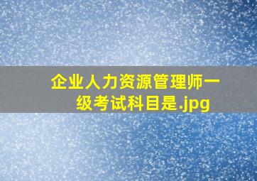 企业人力资源管理师一级考试科目是