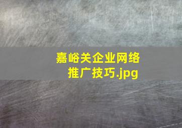 嘉峪关企业网络推广技巧