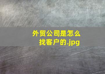 外贸公司是怎么找客户的