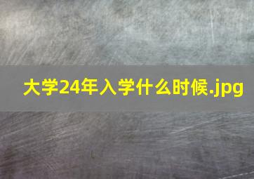 大学24年入学什么时候