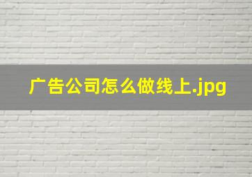 广告公司怎么做线上