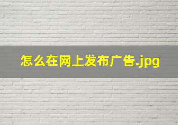 怎么在网上发布广告