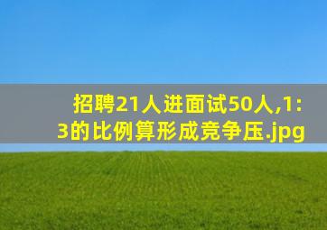 招聘21人进面试50人,1:3的比例算形成竞争压