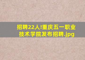 招聘22人!重庆五一职业技术学院发布招聘