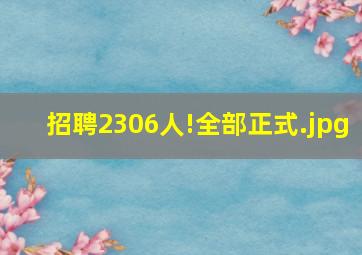 招聘2306人!全部正式