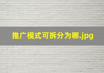 推广模式可拆分为哪