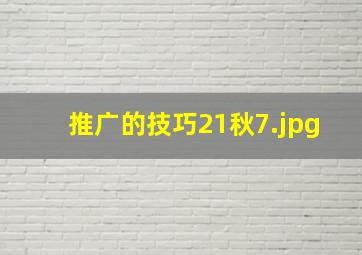 推广的技巧21秋7