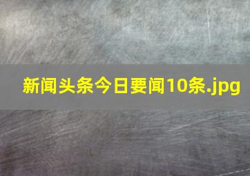 新闻头条今日要闻10条
