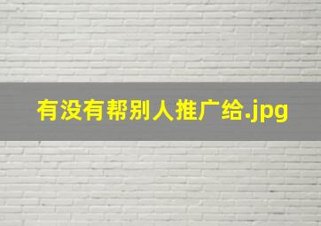 有没有帮别人推广给