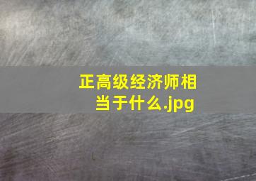 正高级经济师相当于什么
