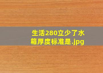 生活280立少了水箱厚度标准是