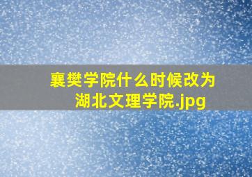 襄樊学院什么时候改为湖北文理学院