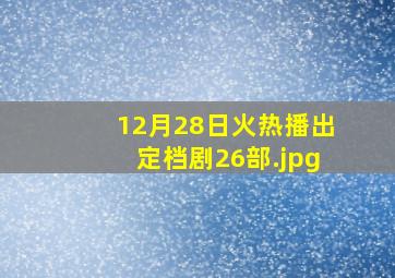 12月28日火热播出定档剧26部