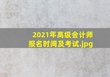 2021年高级会计师报名时间及考试