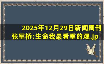 2025年12月29日新闻周刊张军桥:生命我最看重的观