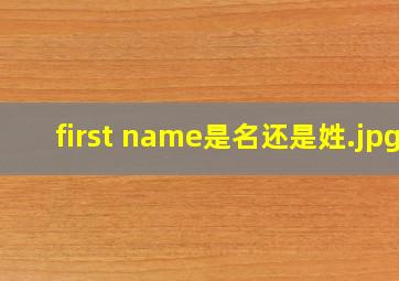 first name是名还是姓